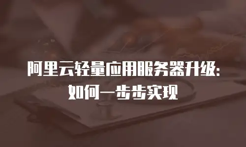 阿里云轻量应用服务器升级：如何一步步实现