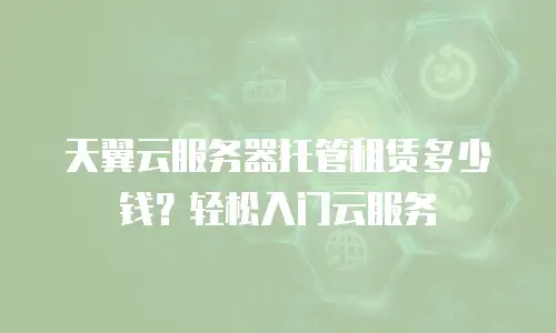 天翼云服务器托管租赁多少钱？轻松入门云服务
