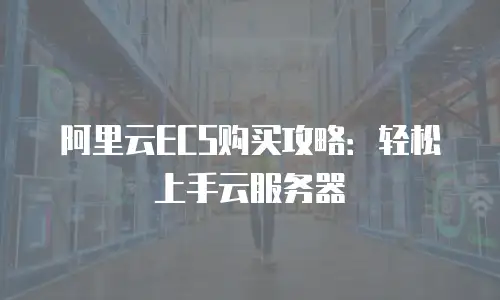 阿里云ECS购买攻略：轻松上手云服务器