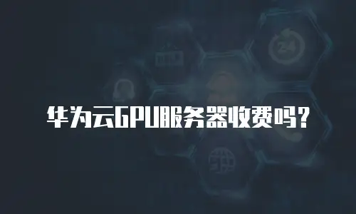 华为云GPU服务器收费吗？