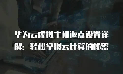华为云虚拟主机返点设置详解：轻松掌握云计算的秘密