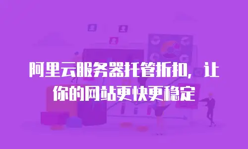 阿里云服务器托管折扣，让你的网站更快更稳定