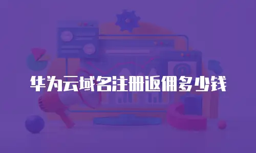 华为云域名注册返佣多少钱