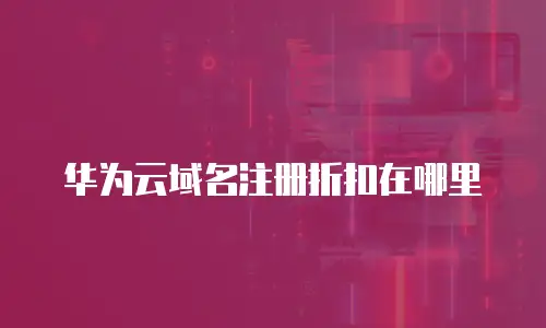 华为云域名注册折扣在哪里