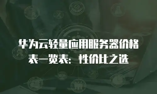 华为云轻量应用服务器价格表一览表：性价比之选
