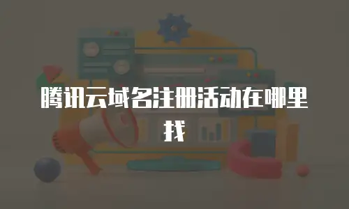 腾讯云域名注册活动在哪里找