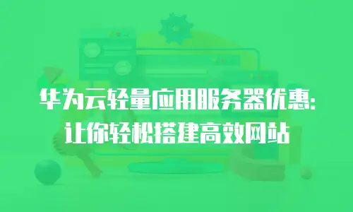 华为云轻量应用服务器优惠：让你轻松搭建高效网站