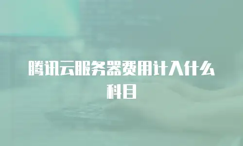腾讯云服务器费用计入什么科目