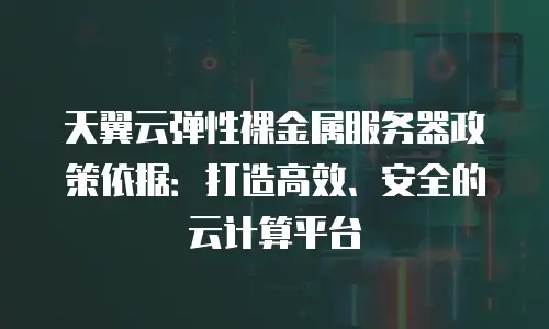 天翼云弹性裸金属服务器政策依据：打造高效、安全的云计算平台