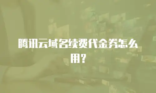 腾讯云域名续费代金券怎么用？