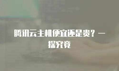腾讯云主机便宜还是贵？一探究竟