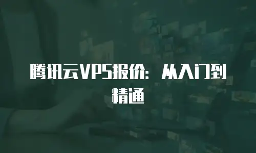 腾讯云VPS报价：从入门到精通