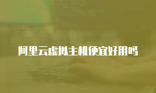 阿里云虚拟主机便宜好用吗