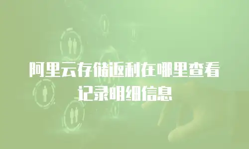 阿里云存储返利在哪里查看记录明细信息