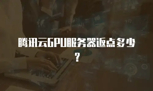 腾讯云GPU服务器返点多少？