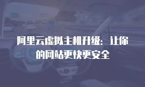 阿里云虚拟主机升级：让你的网站更快更安全