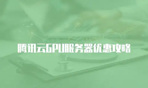 腾讯云GPU服务器优惠攻略