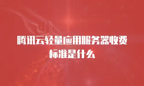 腾讯云轻量应用服务器收费标准是什么