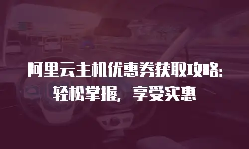 阿里云主机优惠券获取攻略：轻松掌握，享受实惠