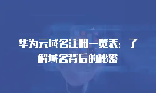 华为云域名注册一览表：了解域名背后的秘密