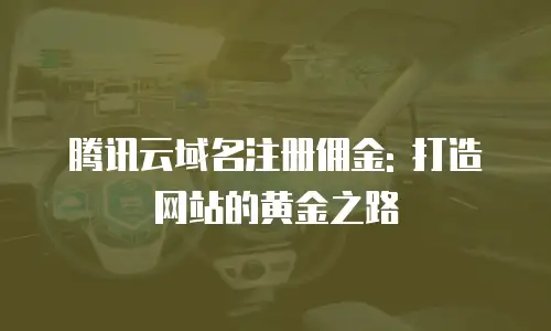 腾讯云域名注册佣金: 打造网站的黄金之路