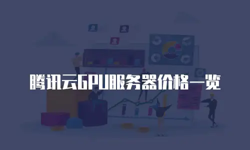 腾讯云GPU服务器价格一览