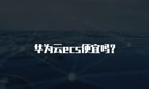 华为云ecs便宜吗？