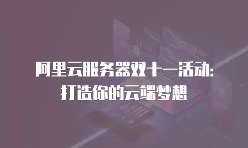 阿里云服务器双十一活动：打造你的云端梦想