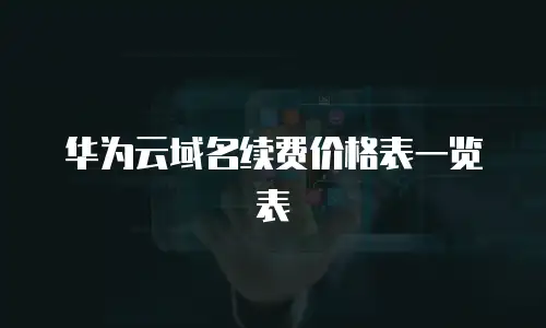 华为云域名续费价格表一览表