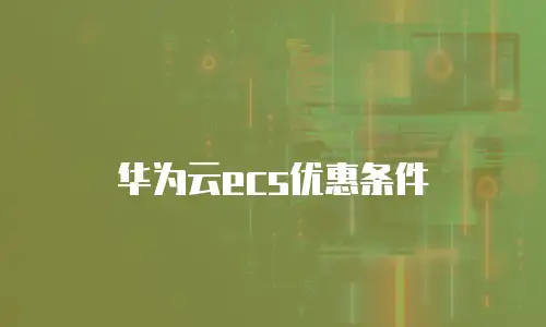 华为云ecs优惠条件