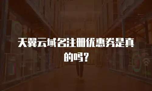 天翼云域名注册优惠券是真的吗？