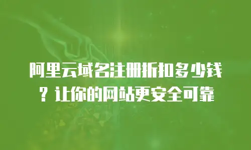阿里云域名注册折扣多少钱？让你的网站更安全可靠