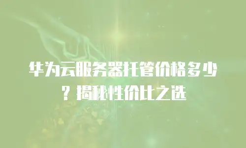 华为云服务器托管价格多少？揭秘性价比之选