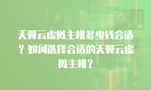 天翼云虚拟主机多少钱合适？如何选择合适的天翼云虚拟主机？