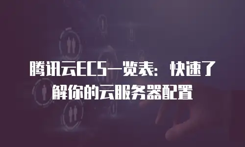 腾讯云ECS一览表：快速了解你的云服务器配置