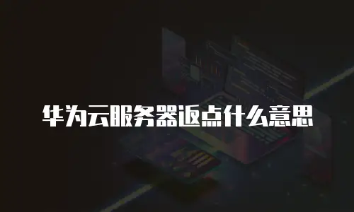 华为云服务器返点什么意思