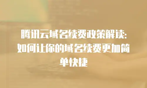 腾讯云域名续费政策解读：如何让你的域名续费更加简单快捷
