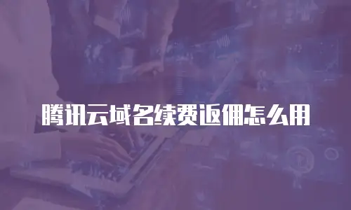 腾讯云域名续费返佣怎么用