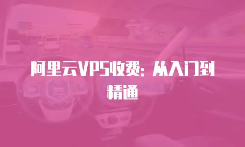 阿里云VPS收费: 从入门到精通