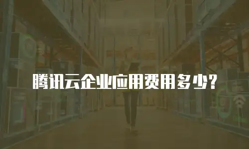 腾讯云企业应用费用多少？