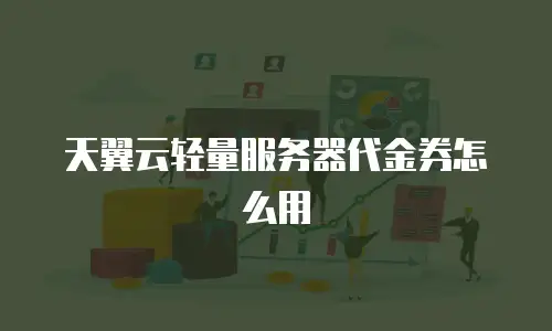 天翼云轻量服务器代金券怎么用