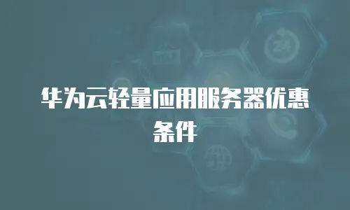 华为云轻量应用服务器优惠条件