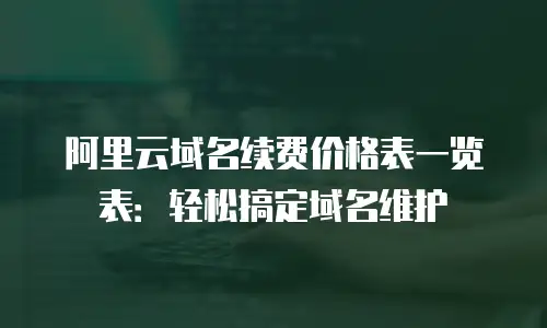 阿里云域名续费价格表一览表：轻松搞定域名维护