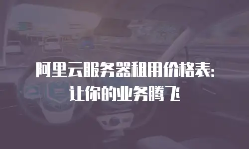 阿里云服务器租用价格表：让你的业务腾飞