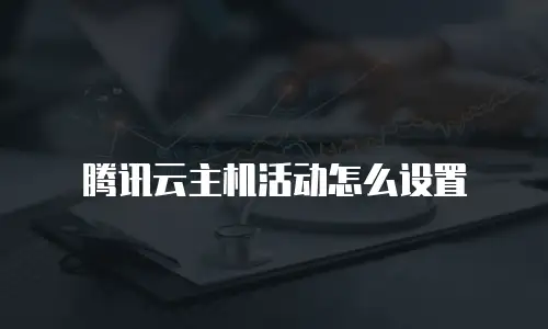 腾讯云主机活动怎么设置