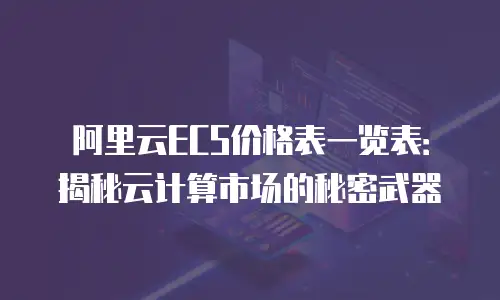 阿里云ECS价格表一览表：揭秘云计算市场的秘密武器
