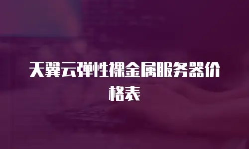 天翼云弹性裸金属服务器价格表
