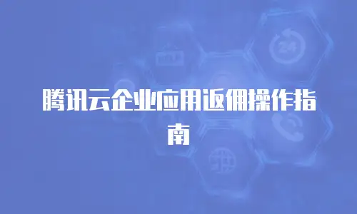 腾讯云企业应用返佣操作指南