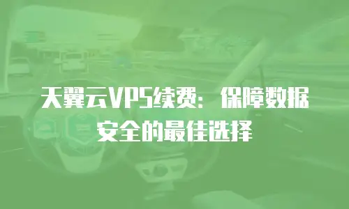 天翼云VPS续费：保障数据安全的最佳选择