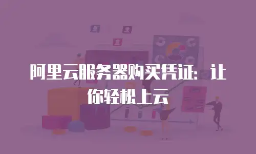 阿里云服务器购买凭证：让你轻松上云